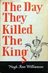 The Day They Killed the King - Hugh Ross Williamson