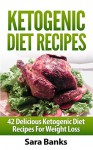 The Ketogenic Diet: 42 Delicious Ketogenic Diet Recipes For Weight Loss. (INCLUDES FREE BONUS GIFT) (Keto Diet Recipes, Ketogenic Diet Recipes Book 1) - Sara Banks