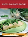 Green Colored Greats: Delicious Green Colored Recipes, the Top 99 Green Colored Recipes - Jo Franks