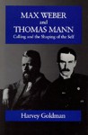 Max Weber and Thomas Mann: Calling and the Shaping of the Self - Harvey Goldman