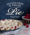 Gluten-Free and Vegan Pie: More than 50 Sweet & Savory Pies to Make at Home - Jennifer Katzinger, Charity Burggraaf