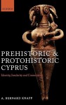 Prehistoric and Protohistoric Cyprus: Identity, Insularity, and Connectivity - A. Bernard Knapp