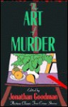 The Art of Murder: Classic True Crime Stories - Jonathan Goodman