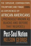 Post-Soul Nation: The Explosive, Contradictory, Triumphant, and Tragic 1980s as Experienced by African Americans (Previously Known as Blacks and Before That Negroes) - Nelson George