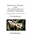 Blending Art Therapy and the Twelve Steps of Alcoholics Anonymous - The Workbook: An Integrative Approach to Addiction Treatment - Pamela Hayes