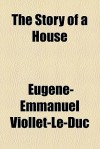 The Story of a House - Eugène-Emmanuel Viollet-le-Duc