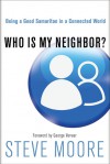 Who Is My Neighbor?: Being a Good Samaritan in a Connected World - Steve Moore, The Navigators