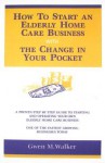 How To Start an Elderly Home Care Business With the Change in Your Pocket - Gwen M. Walker