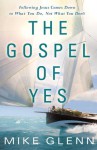 The Gospel of Yes: We Have Missed the Most Important Thing About God. Finding It Changes Everything - Mike Glenn