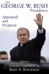 The George W. Bush Presidency: Appraisals and Prospects - Colin Dearborn Campbell, Bert A. Rockman