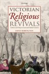 Victorian Religious Revivals: Culture and Piety in Local and Global Contexts - David W. Bebbington
