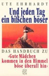 Und Jeden Tag Ein Bisschen Boeser: Das Handbuch Zu "Gute Maedchen Kommen in Den Himmel, Boese Ueberall Hin" - Ute Ehrhardt