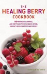 Healing Berry Cookbook: 50 Wonderful Berries, and How to Use Them in Healthgiving, Immunity-boosting Foods and Drinks - Kirsten Hartvik