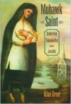 Mohawk Saint: Catherine Tekakwitha and the Jesuits - Allan Greer