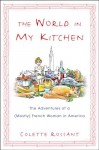 The World in My Kitchen: The Adventures of a (Mostly) French Woman in America - Colette Rossant