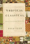 Tropical Classical: Essays from Several Directions - Pico Iyer, Pico Ivyer