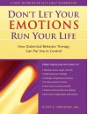 Don't Let Your Emotions Run Your Life: How Dialectical Behavior Therapy Can Put You in Control (New Harbinger Self-Help Workbook) - Scott E. Spradlin, Cynthia Sanderson