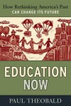 Education Now: How Rethinking America's Past Can Change Its Future - Paul Theobald