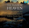 The Floor of Heaven: A True Tale of the Last Frontier and the Yukon Gold Rush (Audio) - Howard Blum, John H. Mayer