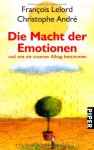 Die Macht der Emotionen: und wie sie unseren Alltag bestimmen - 'François Lelord', 'Christophe André'