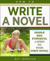 How To Write A Novel - Simple and Powerful 4 Steps To Your First Novel - Ray Johnson