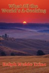 What All the World's A-Seeking: Or, the Vital Law of True Life, True Greatness Power and Happiness - Ralph Waldo Trine