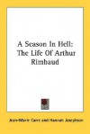 A Season in Hell: The Life of Arthur Rimbaud - Jean-Marie Carre, Matthew Josephson, Hannah Josephson