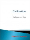 Civilisation: Its Cause and Cure - Edward Carpenter