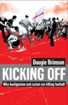 Kicking Off: Why Hooliganism And Racism Are Killing Football - Dougie Brimson