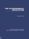 The Astronomical Revolution: Copernicus - Kepler - Borelli - Alexandre Koyré