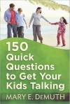 150 Quick Questions to Get Your Kids Talking - Mary E. DeMuth
