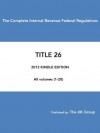 The Complete Internal Revenue Federal Regulations 2013 - CFR TITLE 26 - Federal Tax Regulations - The United States Government, THE JIK GROUP