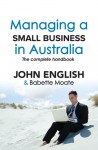 Managing a Small Business in Australia: The Complete Handbook - John English, Babette Moate