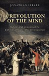 A Revolution of the Mind: Radical Enlightenment and the Intellectual Origins of Modern Democracy - Jonathan I. Israel