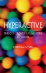 Hyperactive: The Controversial History of ADHD - Matthew Smith