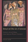 Betrayal and Other Acts of Subversion: Feminism, Sexual Politics, Asian American Women's Literature - Leslie Bow