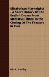 Elizabethan Playwrights - A Short History of the English Drama from Mediaeval Times to the Closing of the Theaters in 1642 - Felix E. Schelling