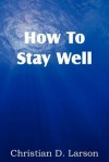 How to Stay Well - Christian D. Larson