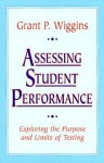 Assessing Student Performance: Exploring the Purpose and Limits of Testing - Grant P. Wiggins