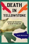 Death in Yellowstone: Accidents and Foolhardiness in the First National Park - Lee H. Whittlesey