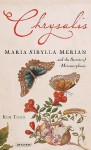 Chrysalis: Maria Sibylla Merian and the Secrets of Metamorphosis - Kim Todd