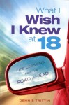 What I Wish I Knew at 18: Life Lessons for the Road Ahead - Dennis Trittin, Arlyn Lawrence