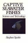 Captive Seawater Fishes: Science and Technology - Stephen Spotte