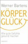 Körperglück: Wie gute Gefühle gesund machen - Werner Bartens