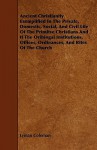 Ancient Christianity Exemplified in the Private, Domestic, Social, and Civil Life of the Primitve Christians and If the Oribingal Institutions, Office - Lyman Coleman