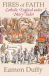 Fires of Faith: Catholic England Under Mary Tudor - Eamon Duffy