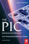 The PIC Microcontroller: Your Personal Introductory Course, Third Edition - John Morton