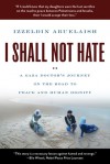 I Shall Not Hate: A Gaza Doctor's Journey on the Road to Peace and Human Dignity - Izzeldin Abuelaish