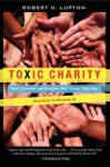 Toxic Charity: How Churches and Charities Hurt Those They Help (And How to Reverse It) - Robert D. Lupton