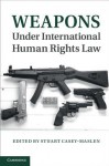 Weapons Under International Human Rights Law - Stuart Casey-Maslen